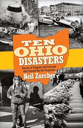 ten ohio disasters stories of tragedy and courage that should not be forgotten 1st edition neil zurcher