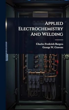 applied electrochemistry and welding 1st edition charles frederick burgess ,george w cravens 102448002x,