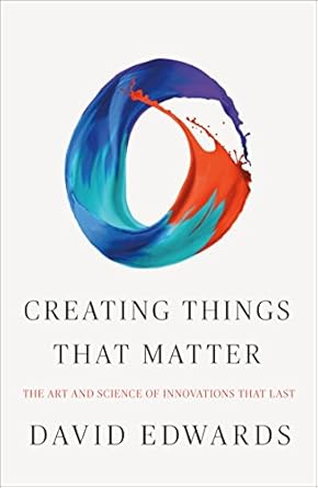 creating things that matter the art and science of innovations that last 1st edition david edwards