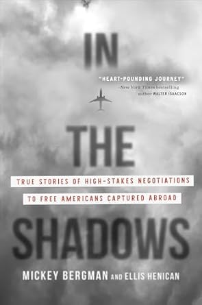 in the shadows true stories of high stakes negotiations to free americans captured abroad 1st edition mickey