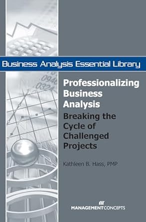 professionalizing business analysis breaking the cycle of challenged projects 1st edition kathleen b hass
