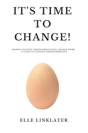 its time to change making positive transformational change work a guide to leading transformation preparing