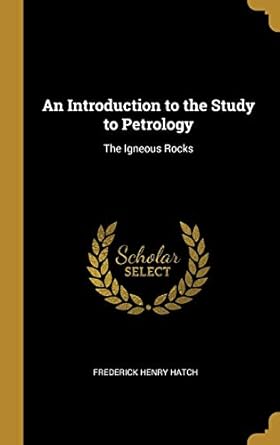 an introduction to the study to petrology the igneous rocks 1st edition frederick henry hatch 0526203528,