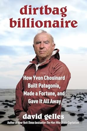 dirtbag billionaire how yvon chouinard built patagonia made a fortune and gave it all away 1st edition david