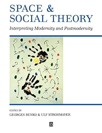space and social theory interpreting modernity and postmodernity 1st edition georges benko ,ulf strohmayer