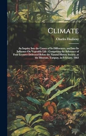 climate an inquiry into the causes of its differences and into its influence on vegetable life comprising the