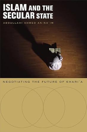 islam and the secular state negotiating the future of shari a 1st edition abdullahi ahmed an na im
