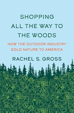 shopping all the way to the woods how the outdoor industry sold nature to america 1st edition rachel s gross