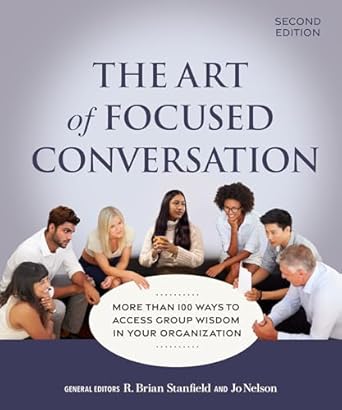 the art of focused conversation   more than 100 ways to access group wisdom in your organization 1st edition