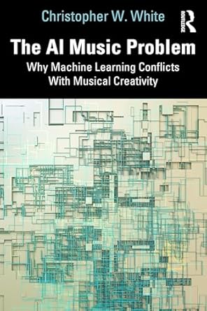 the ai music problem why machine learning conflicts with musical creativity 1st edition christopher w white