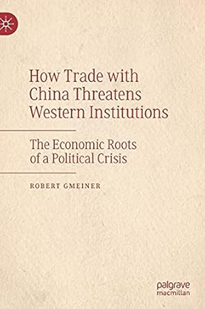 how trade with china threatens western institutions the economic roots of a political crisis 1st edition
