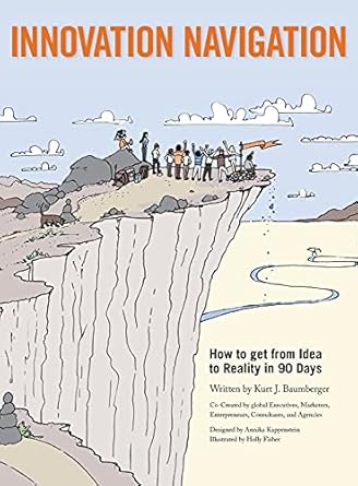 innovation navigation how to get from idea to reality in 90 days 1st edition kurt j baumberger 0990896404,