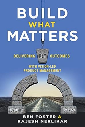 build what matters delivering key outcomes with vision led product management 1st edition ben foster ,rajesh