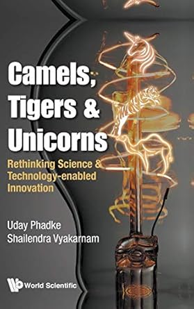 camels tigers and unicorns re thinking science and technology enabled innovation 1st edition uday phadke