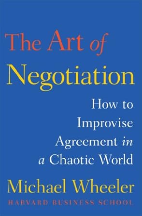 the art of negotiation how to improvise agreement in a chaotic world 1st edition michael wheeler 1451690428,