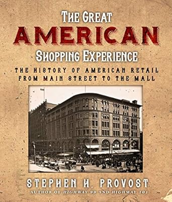 the great american shopping experience the history of american retail from main street to the mall 1st