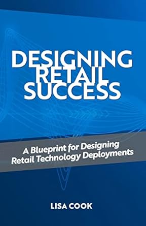 designing retail success a blueprint for designing retail technology deployments 1st edition lisa cook