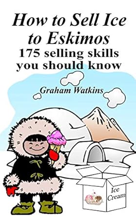how to sell ice to eskimos 175 selling skills you should know 1st edition graham watkins 1545433771,