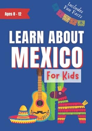 learn about mexico for kids ages 8 12 includes fun facts about culture history travel and much more 1st