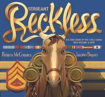 sergeant reckless the true story of the little horse who became a hero 1st edition patricia mccormick ,iacopo