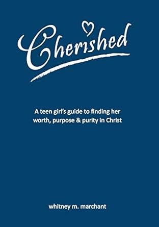 cherished a teen girls guide to finding her worth purpose and purity in christ 1st edition whitney m marchant