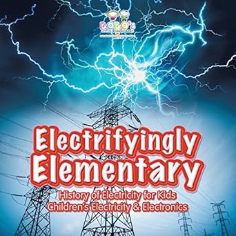 electrifyingly elementary history of electricity for kids childrens electricity and electronics 1st edition