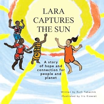 lara captures the sun a story of hope and connection for people and planet 1st edition ruth tabacnik ,iris