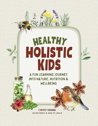 healthy holistic kids a fun learning journey into nature nutrition and wellbeing 1st edition chrissy harada