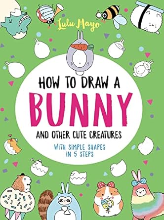 how to draw a bunny and other cute creatures with simple shapes in 5 steps 1st edition lulu mayo 152486501x,