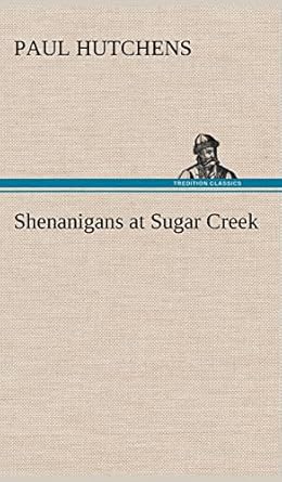 shenanigans at sugar creek 1st edition paul hutchens 3849158306, 978-3849158309