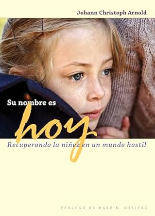 su nombre es hoy recuperando la ninez en un mundo hostil 1st edition johann christoph arnold ,mark shriver