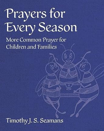 prayers for every season more common prayer for children and families 1st edition timothy j s seamans