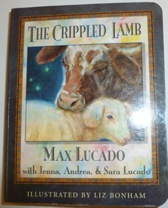 the crippled lamb 1st edition max lucado ,liz bonham ,jenna lucado ,sara lucado ,andrea lucado 0849975026,