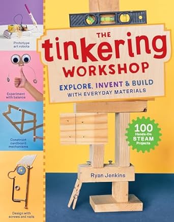 the tinkering workshop explore invent and build with everyday materials 100 hands on steam projects 1st