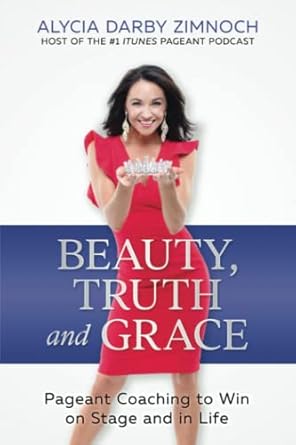 beauty truth and grace pageant coaching to win on stage and in life 1st edition alycia darby zimnoch