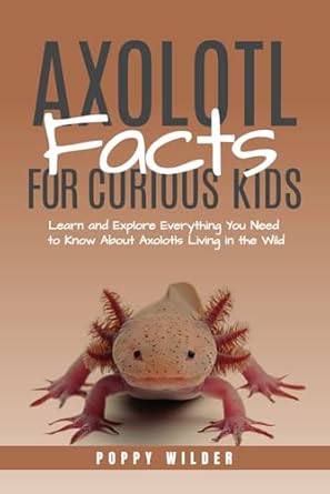axolotl facts for curious kids learn and explore everything you need to know about axolotls living in the