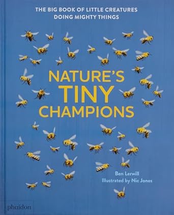 natures tiny champions the big book of little creatures doing mighty things 1st edition ben lerwill ,nic
