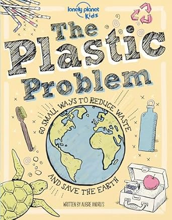 the plastic problem 60 small ways to reduce waste and help save the earth 1st edition lonely planet kids