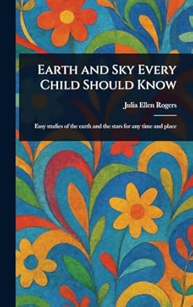 earth and sky every child should know 1st edition julia ellen rogers 1023205238, 978-1023205238