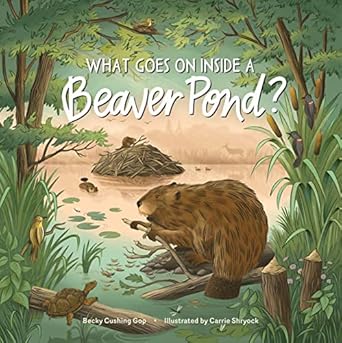 what goes on inside a beaver pond 1st edition becky cushing gop ,carrie shryock 1635865271, 978-1635865271