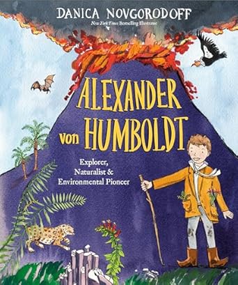 alexander von humboldt explorer naturalist and environmental pioneer 1st edition danica novgorodoff