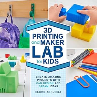 3d printing and maker lab for kids create amazing projects with cad design and steam ideas 1st edition eldrid