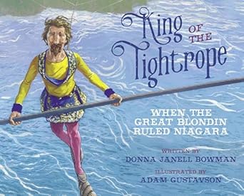 king of the tightrope when the great blondin ruled niagara 1st edition donna janell bowman ,adam gustavson