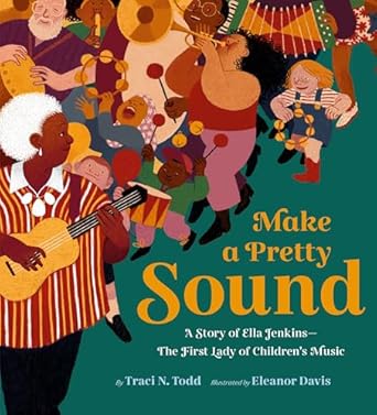 make a pretty sound a story of ella jenkins the first lady of childrens music 1st edition traci n todd