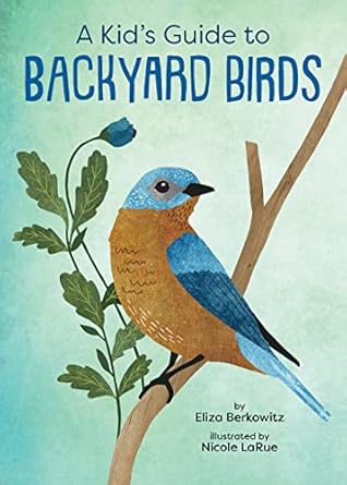 a kids guide to backyard birds 1st edition eliza berkowitz ,nicole larue 1423662636, 978-1423662631