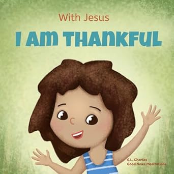 with jesus i am thankful a christian childrens book about gratitude helping kids give thanks in any