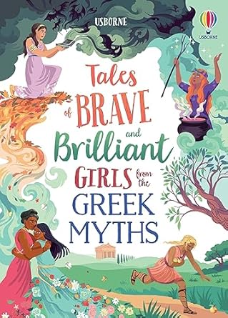tales of brave and brilliant girls from the greek myths inspiring stories of strong ancient heroines retold