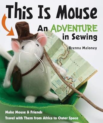 this is mouse an adventure in sewing make mouse and friends travel with them from africa to outer space 1st