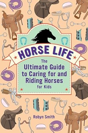 horse life the ultimate guide to caring for and riding horses for kids 1st edition robyn smith 1646113454,