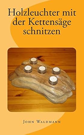 holzleuchter mit der kettensage schnitzen 1st edition john waldmann 1494934663, 978-1494934668